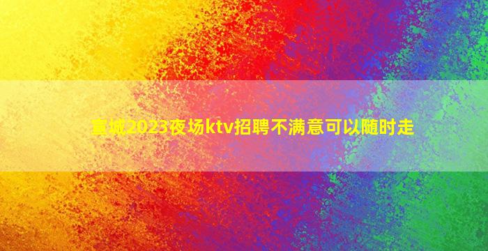 宣城2023夜场ktv招聘不满意可以随时走